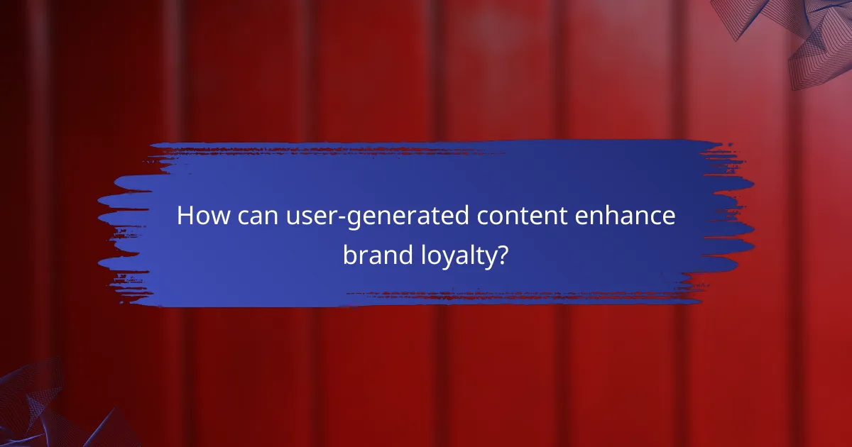 How can user-generated content enhance brand loyalty?