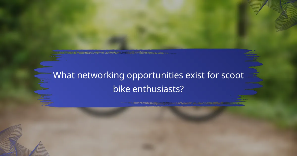 What networking opportunities exist for scoot bike enthusiasts?